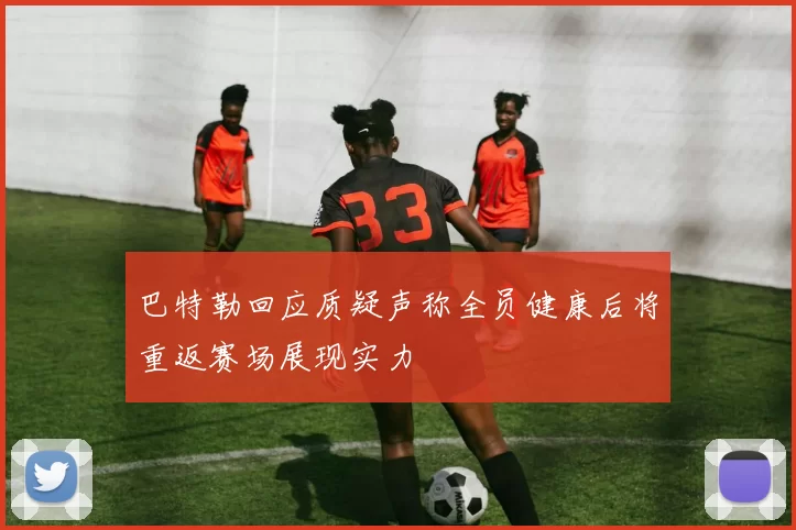 巴特勒回应质疑声称全员健康后将重返赛场展现实力