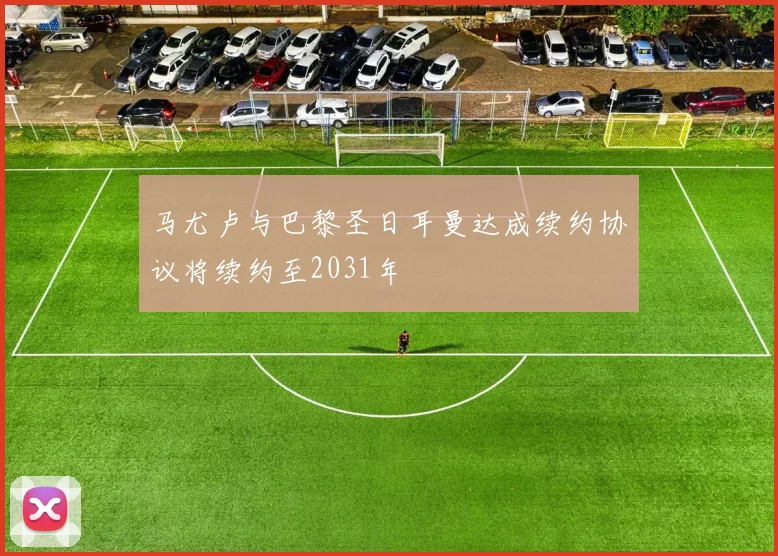马尤卢与巴黎圣日耳曼达成续约协议将续约至2031年